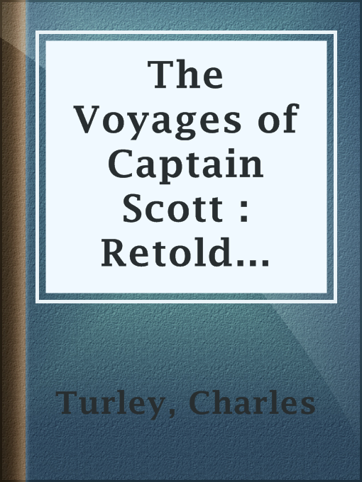 Title details for The Voyages of Captain Scott : Retold from the Voyage of the Discovery and Scott's Last Expedition by Charles Turley - Available